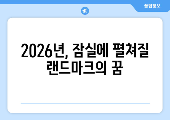 서울 랜드마크 될 잠실 복합공간: 2026년 착공 계획 상세 분석