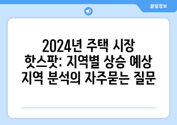 2024년 주택 시장 핫스팟: 지역별 상승 예상 지역 분석