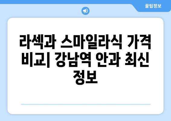 라섹과 스마일라식 가격 비교: 강남역 안과 최신 정보