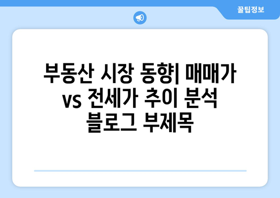 부동산 시장 동향: 매매가 vs 전세가 추이 분석