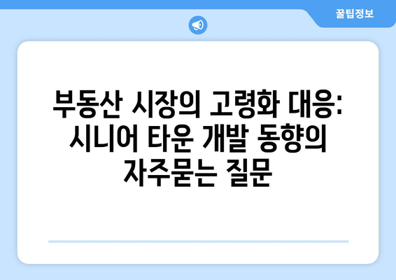 부동산 시장의 고령화 대응: 시니어 타운 개발 동향