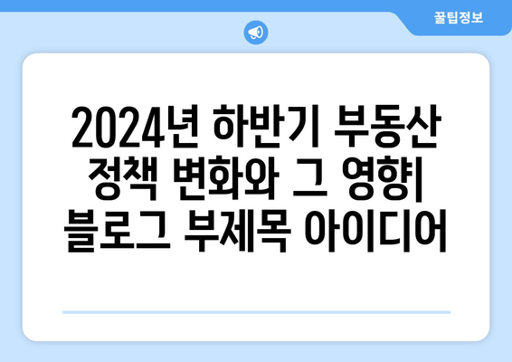 2024년 하반기 부동산 정책 변화와 그 영향