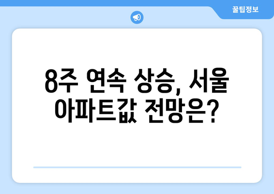 8월 부동산 시장 동향: 서울 아파트값 8주 연속 상승세 분석