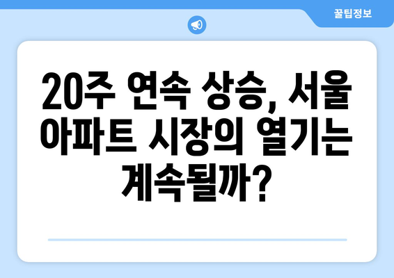 서울 아파트 가격 20주 연속 상승: 원인과 전망