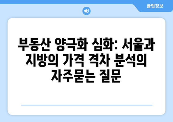 부동산 양극화 심화: 서울과 지방의 가격 격차 분석