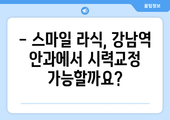 스마일 라식 강남역 안과 시력교정술의 장단점 미리 알아보기