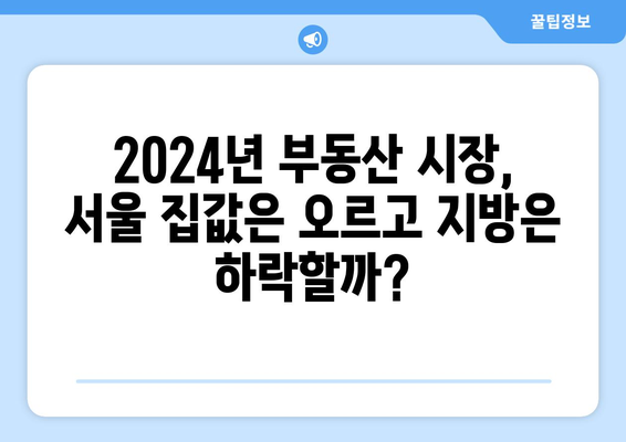 2024 부동산 시장 전망: 서울과 지방의 가격 격차 원인