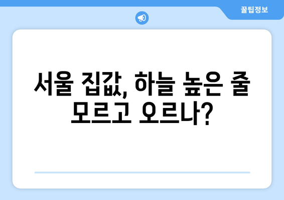 서울 집값 상승세와 정부의 신속 공급 대책: 효과는?