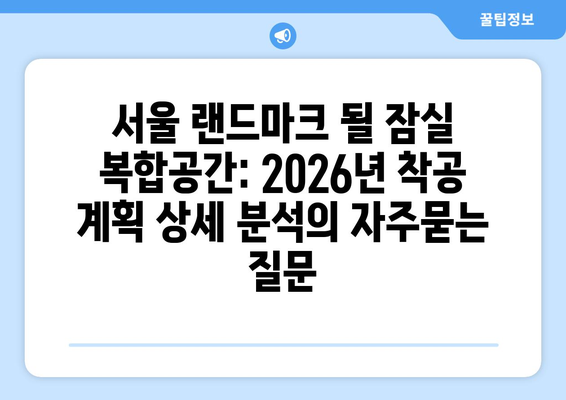 서울 랜드마크 될 잠실 복합공간: 2026년 착공 계획 상세 분석