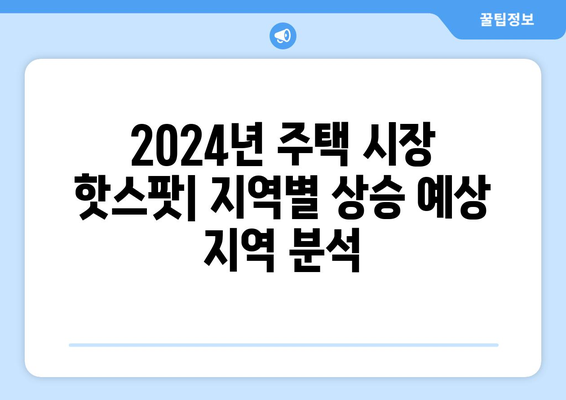 2024년 주택 시장 핫스팟: 지역별 상승 예상 지역 분석