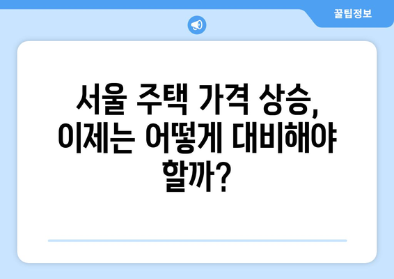 서울 주택 가격 상승세: 0.28% 상승의 배경과 영향 | 부동산 시장 전망