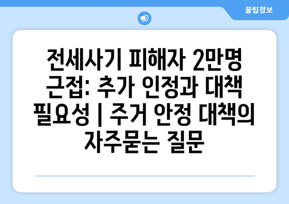 전세사기 피해자 2만명 근접: 추가 인정과 대책 필요성 | 주거 안정 대책