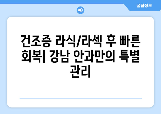 건조증에 따른 직장인 라식 라섹 휴가 대체안: 강남 안과 추천