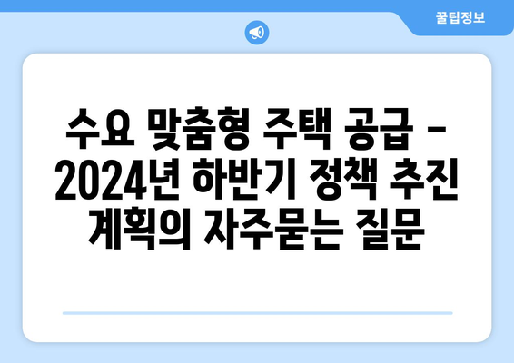 수요 맞춤형 주택 공급 - 2024년 하반기 정책 추진 계획