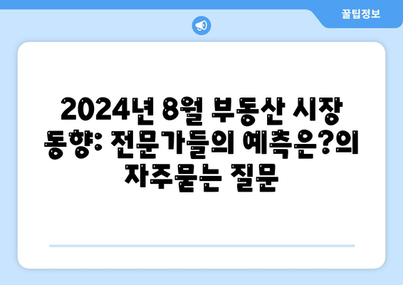 2024년 8월 부동산 시장 동향: 전문가들의 예측은?