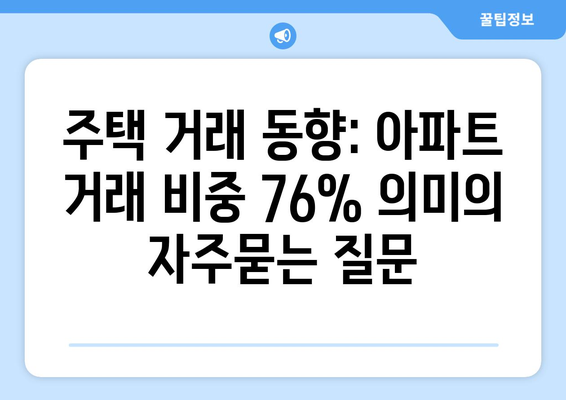 주택 거래 동향: 아파트 거래 비중 76% 의미