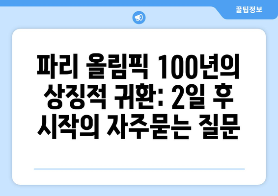 파리 올림픽 100년의 상징적 귀환: 2일 후 시작