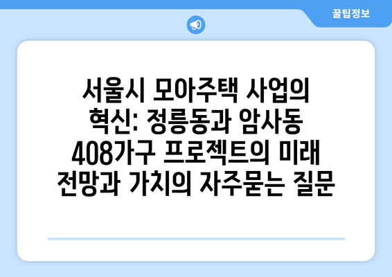 서울시 모아주택 사업의 혁신: 정릉동과 암사동 408가구 프로젝트의 미래 전망과 가치