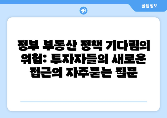 정부 부동산 정책 기다림의 위험: 투자자들의 새로운 접근