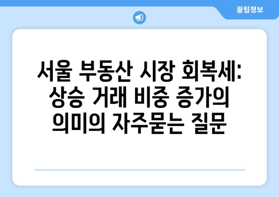 서울 부동산 시장 회복세: 상승 거래 비중 증가의 의미