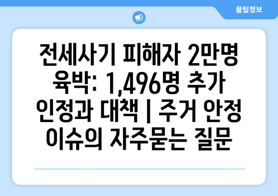 전세사기 피해자 2만명 육박: 1,496명 추가 인정과 대책 | 주거 안정 이슈