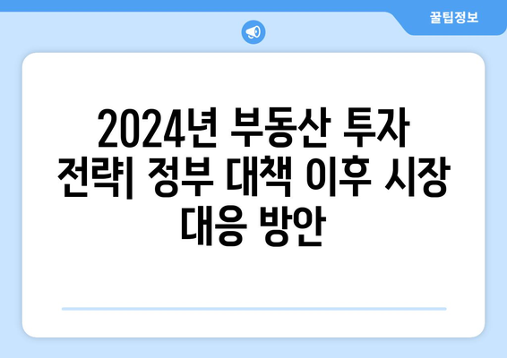 2024년 부동산 투자 전략: 정부 대책 이후 시장 대응 방안