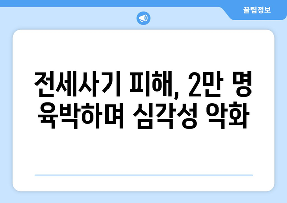 전세사기 피해 규모 확대: 2만명 육박과 대책 필요성 | 주거 안정 이슈