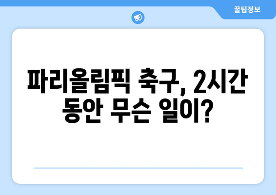 파리올림픽 축구의 충격적인 2시간 파행