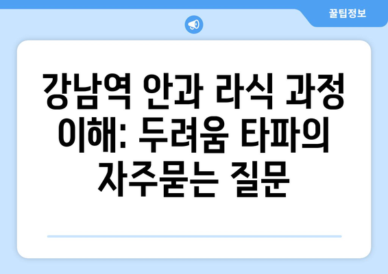 강남역 안과 라식 과정 이해: 두려움 타파