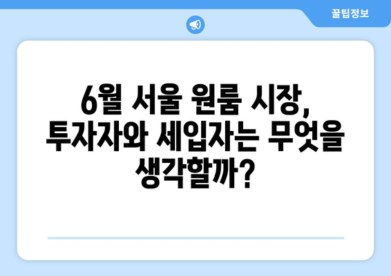 6월 서울 원룸 시장 동향: 투자자와 세입자의 관점