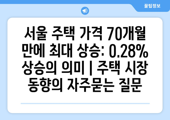 서울 주택 가격 70개월 만에 최대 상승: 0.28% 상승의 의미 | 주택 시장 동향