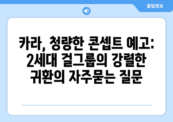 카라, 청량한 콘셉트 예고: 2세대 걸그룹의 강렬한 귀환