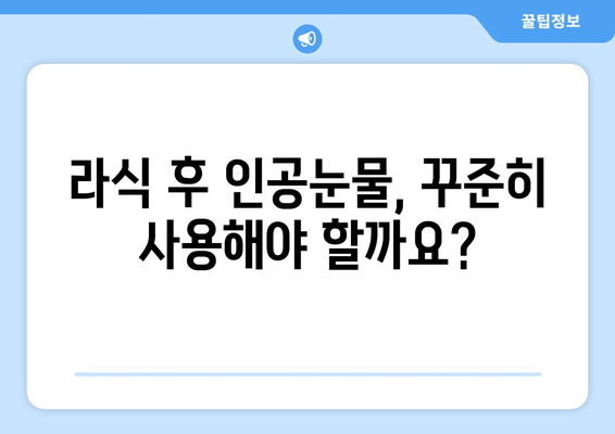 라식 후 인공눈물 사용: 언제부터 언제까지?