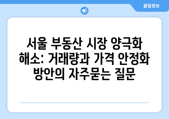 서울 부동산 시장 양극화 해소: 거래량과 가격 안정화 방안