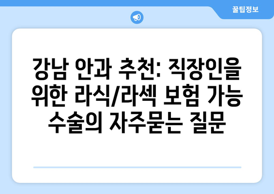 강남 안과 추천: 직장인을 위한 라식/라섹 보험 가능 수술