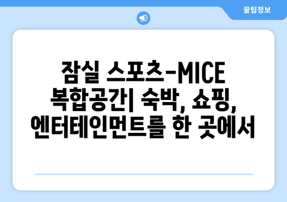 잠실 지역 경제 활성화 기대: 스포츠-MICE 복합공간 개발 계획