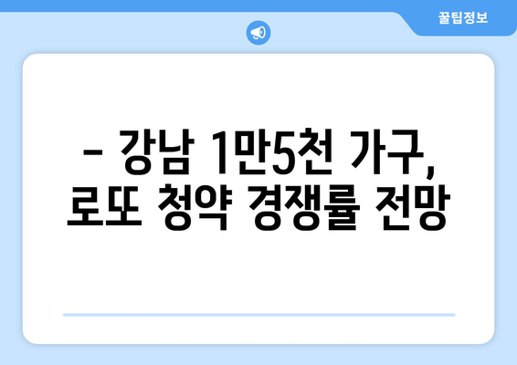 강남 로또 청약의 모든 것: 1만5000가구 분양 정보 총정리