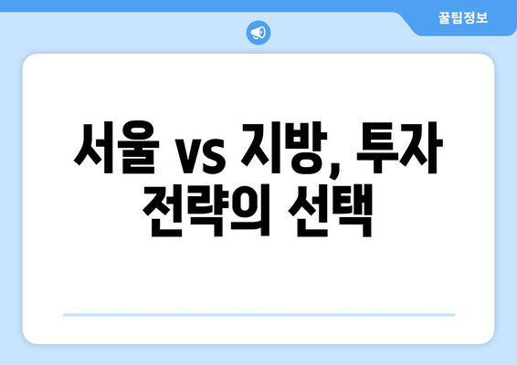 서울 vs 지방 아파트 시장: 투자 전략의 차이점