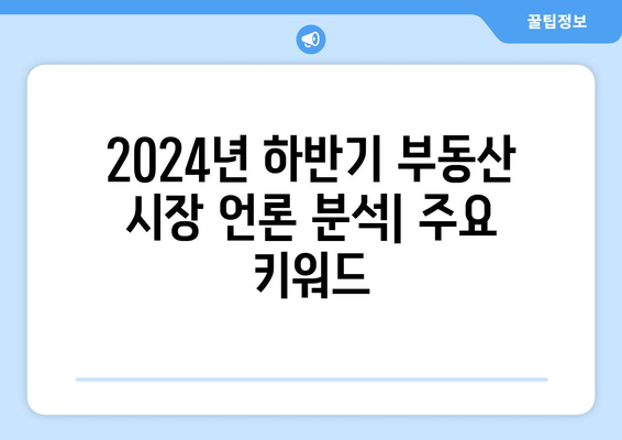 2024년 하반기 부동산 시장 주요 언론 보도 분석