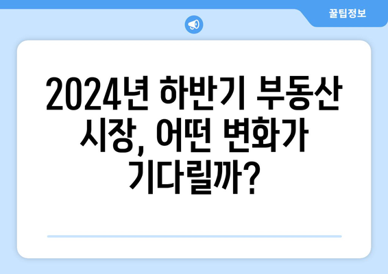 2024년 부동산 시장 분기점: 하반기 전망과 분석