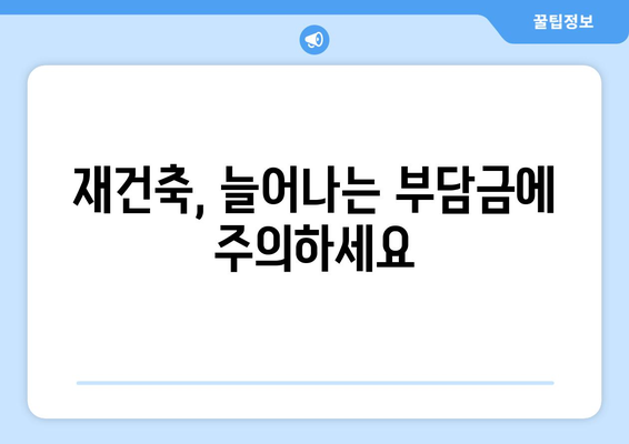 재건축 사업 리스크: 부담금과 추가 분담금 증가 영향