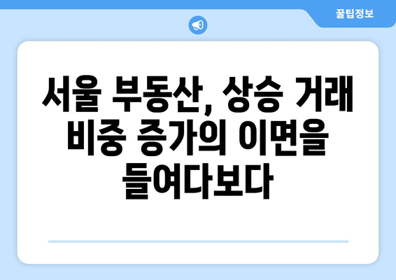 서울 부동산 시장 회복세: 상승 거래 비중 증가의 의미