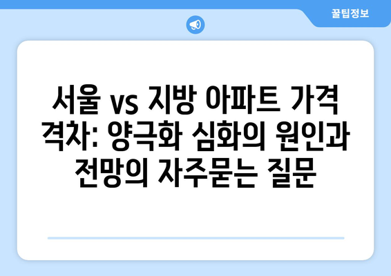 서울 vs 지방 아파트 가격 격차: 양극화 심화의 원인과 전망