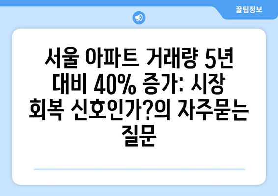 서울 아파트 거래량 5년 대비 40% 증가: 시장 회복 신호인가?