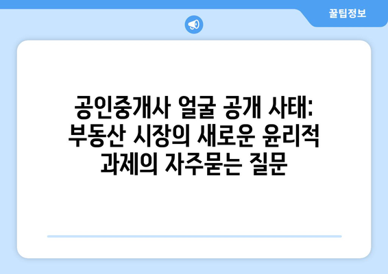 공인중개사 얼굴 공개 사태: 부동산 시장의 새로운 윤리적 과제