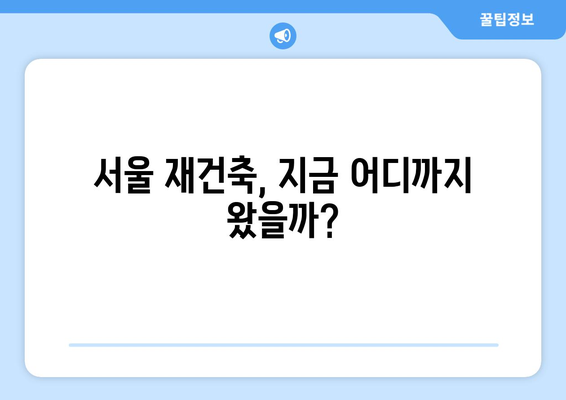 서울 아파트 시장 동향과 예측: 재건축 단지의 향후 변화 전망과 투자 전략 총정리