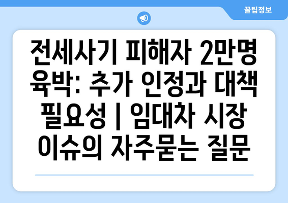 전세사기 피해자 2만명 육박: 추가 인정과 대책 필요성 | 임대차 시장 이슈