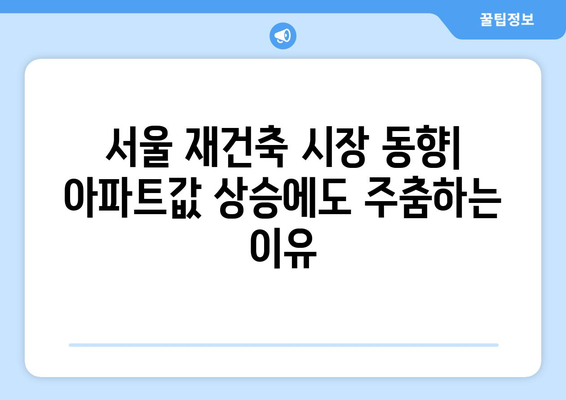 서울 재건축 시장 동향: 아파트값 상승에도 주춤하는 이유