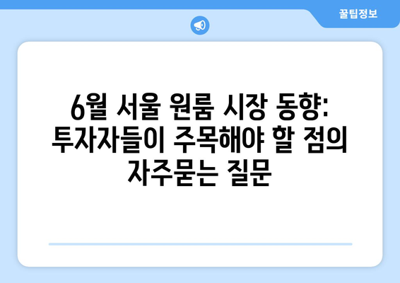 6월 서울 원룸 시장 동향: 투자자들이 주목해야 할 점