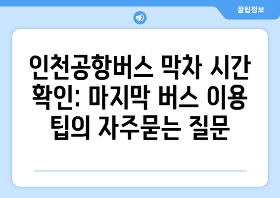 인천공항버스 막차 시간 확인: 마지막 버스 이용 팁